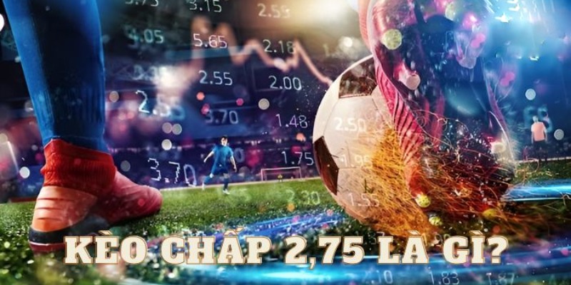 Giải nghĩa kèo chấp 2.75 trong cá độ thể thao online